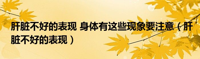 肝脏不好的表现 身体有这些现象要注意（肝脏不好的表现）