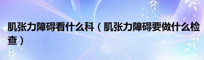 肌张力障碍看什么科（肌张力障碍要做什么检查）