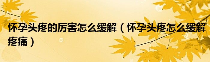 怀孕头疼的厉害怎么缓解（怀孕头疼怎么缓解疼痛）