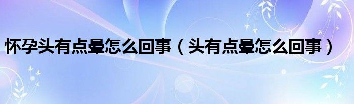 怀孕头有点晕怎么回事（头有点晕怎么回事）