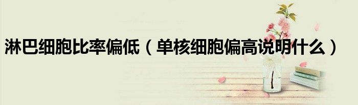 淋巴细胞比率偏低（单核细胞偏高说明什么）