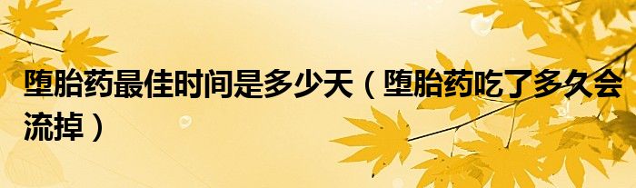 堕胎药最佳时间是多少天（堕胎药吃了多久会流掉）