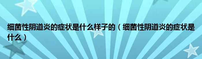 细菌性阴道炎的症状是什么样子的（细菌性阴道炎的症状是什么）