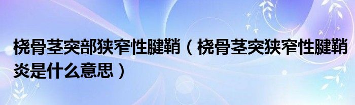 桡骨茎突部狭窄性腱鞘（桡骨茎突狭窄性腱鞘炎是什么意思）