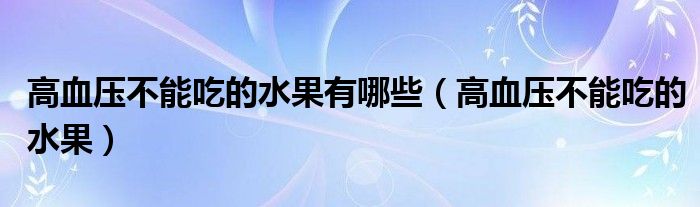 高血压不能吃的水果有哪些（高血压不能吃的水果）