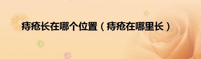 痔疮长在哪个位置（痔疮在哪里长）