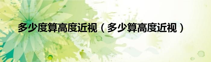 多少度算高度近视（多少算高度近视）