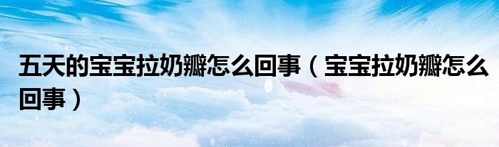 五天的宝宝拉奶瓣怎么回事（宝宝拉奶瓣怎么回事）