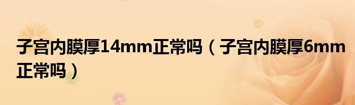 子宫内膜厚14mm正常吗（子宫内膜厚6mm正常吗）