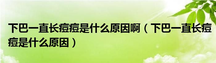 下巴一直长痘痘是什么原因啊（下巴一直长痘痘是什么原因）
