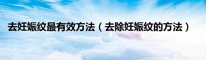 去妊娠纹最有效方法（去除妊娠纹的方法）