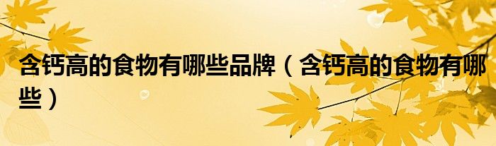 含钙高的食物有哪些品牌（含钙高的食物有哪些）