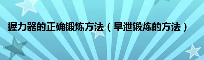 握力器的正确锻炼方法（早泄锻炼的方法）