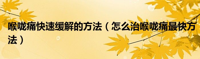 喉咙痛快速缓解的方法（怎么治喉咙痛最快方法）