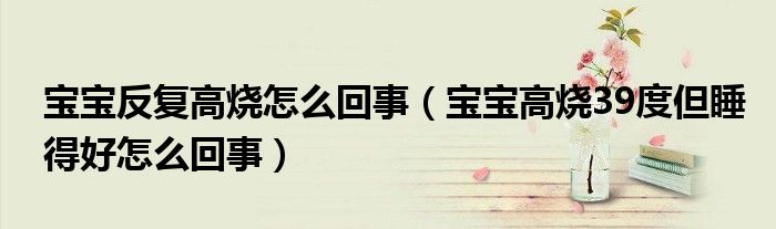 宝宝反复高烧怎么回事（宝宝高烧39度但睡得好怎么回事）
