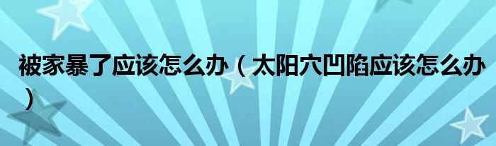 被家暴了应该怎么办（太阳穴凹陷应该怎么办）