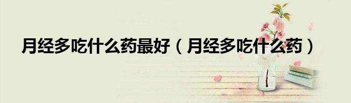 月经多吃什么药最好（月经多吃什么药）