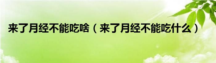 来了月经不能吃啥（来了月经不能吃什么）