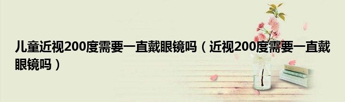 儿童近视200度需要一直戴眼镜吗（近视200度需要一直戴眼镜吗）