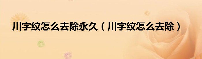 川字纹怎么去除永久（川字纹怎么去除）
