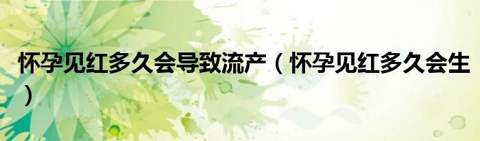 怀孕见红多久会导致流产（怀孕见红多久会生）