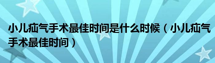 小儿疝气手术最佳时间是什么时候（小儿疝气手术最佳时间）