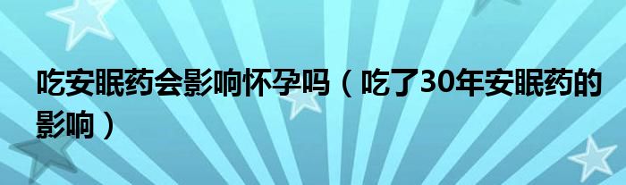 吃安眠药会影响怀孕吗（吃了30年安眠药的影响）