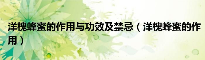 洋槐蜂蜜的作用与功效及禁忌（洋槐蜂蜜的作用）