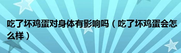 吃了坏鸡蛋对身体有影响吗（吃了坏鸡蛋会怎么样）