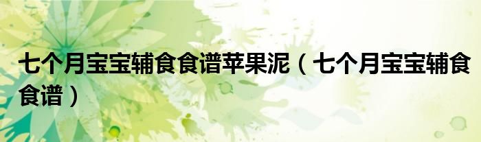 七个月宝宝辅食食谱苹果泥（七个月宝宝辅食食谱）