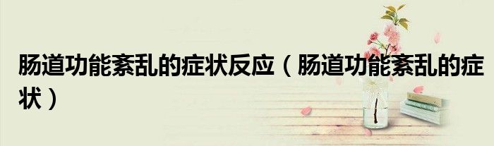 肠道功能紊乱的症状反应（肠道功能紊乱的症状）