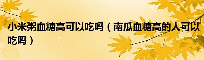 小米粥血糖高可以吃吗（南瓜血糖高的人可以吃吗）