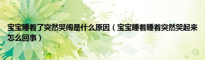 宝宝睡着了突然哭闹是什么原因（宝宝睡着睡着突然哭起来怎么回事）