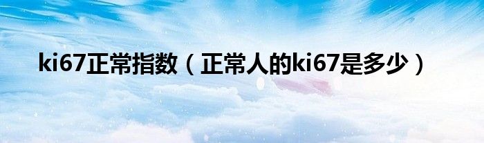 ki67正常指数（正常人的ki67是多少）