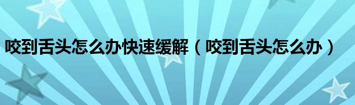 咬到舌头怎么办快速缓解（咬到舌头怎么办）