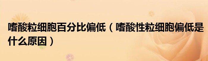 嗜酸粒细胞百分比偏低（嗜酸性粒细胞偏低是什么原因）