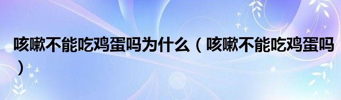 咳嗽不能吃鸡蛋吗为什么（咳嗽不能吃鸡蛋吗）