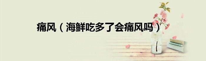 痛风（海鲜吃多了会痛风吗）