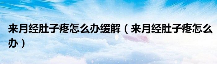 来月经肚子疼怎么办缓解（来月经肚子疼怎么办）