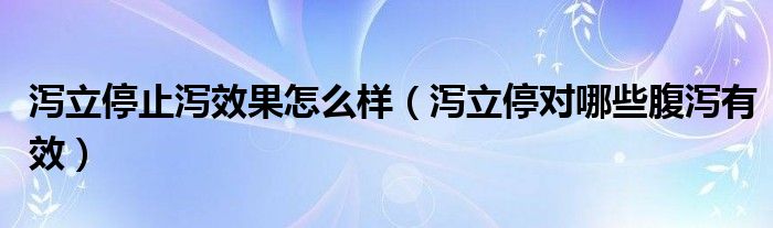 泻立停止泻效果怎么样（泻立停对哪些腹泻有效）