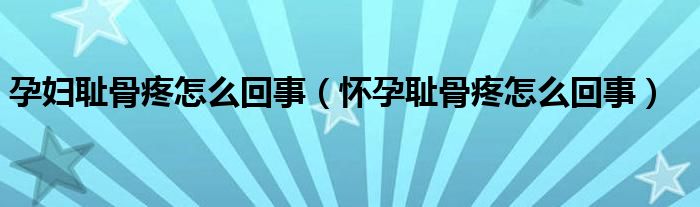 孕妇耻骨疼怎么回事（怀孕耻骨疼怎么回事）