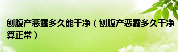 刨腹产恶露多久能干净（刨腹产恶露多久干净算正常）