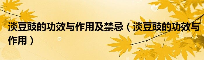 淡豆豉的功效与作用及禁忌（淡豆豉的功效与作用）