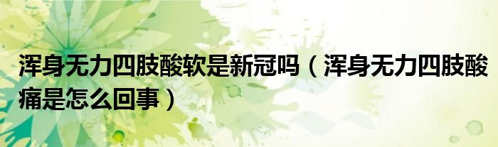 浑身无力四肢酸软是新冠吗（浑身无力四肢酸痛是怎么回事）