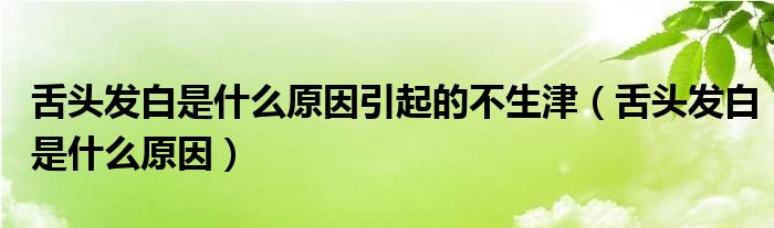舌头发白是什么原因引起的不生津（舌头发白是什么原因）