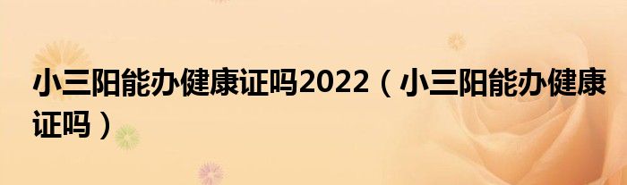 小三阳能办健康证吗2022（小三阳能办健康证吗）