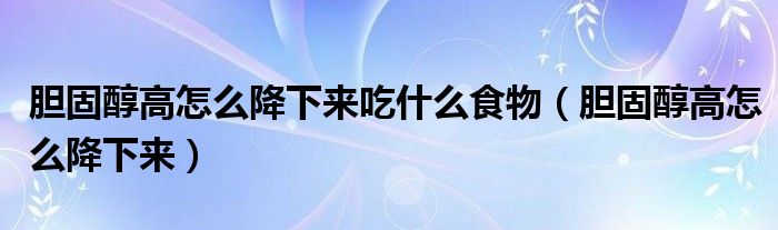 胆固醇高怎么降下来吃什么食物（胆固醇高怎么降下来）