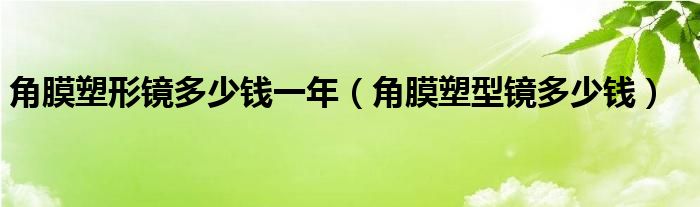 角膜塑形镜多少钱一年（角膜塑型镜多少钱）