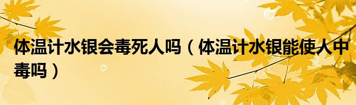 体温计水银会毒死人吗（体温计水银能使人中毒吗）