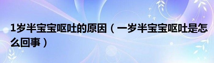 1岁半宝宝呕吐的原因（一岁半宝宝呕吐是怎么回事）